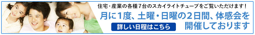 ７台のスカイライトライトチューブをご覧いただる体感会を毎月１回、土日に開催中！詳しい日程はこちらをご覧ください。